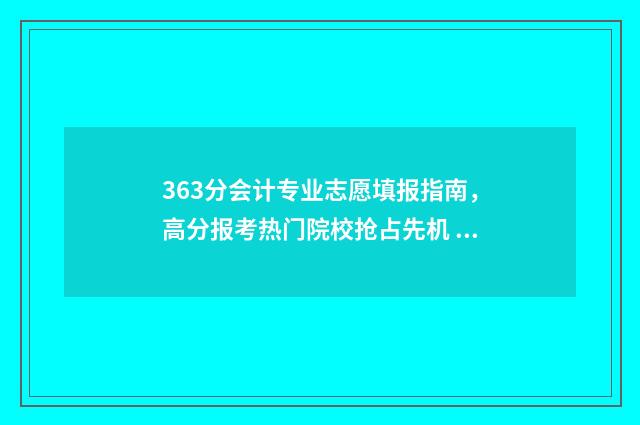 363分会计专业志愿填报指南，高分报考热门院校抢占先机 会计学的分数线高不高