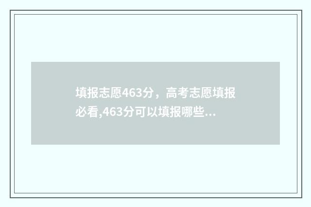 填报志愿463分，高考志愿填报必看,463分可以填报哪些大学专业