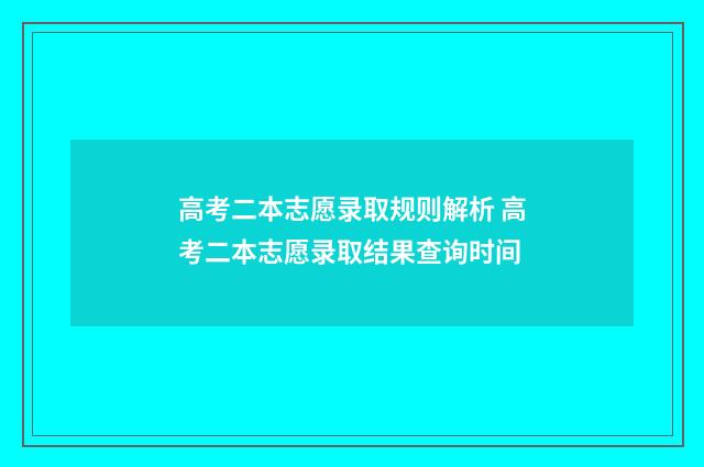 高考二本志愿录取规则解析 高考二本志愿录取结果查询时间