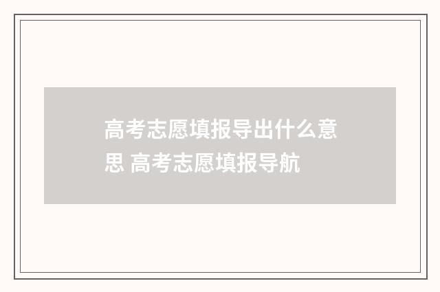 高考志愿填报导出什么意思 高考志愿填报导航