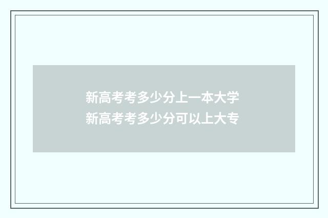 新高考考多少分上一本大学 新高考考多少分可以上大专