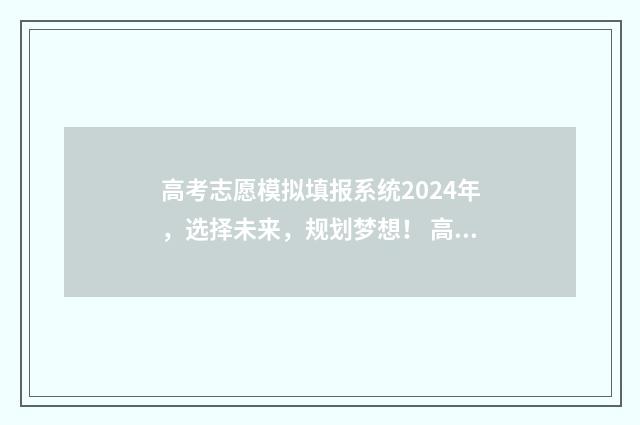 高考志愿模拟填报系统2024年，选择未来，规划梦想！ 高考志愿模拟填报系统入口