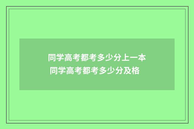 同学高考都考多少分上一本 同学高考都考多少分及格