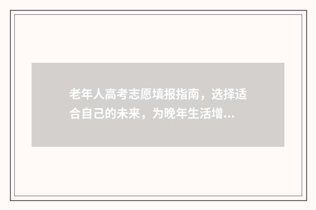 老年人高考志愿填报指南，选择适合自己的未来，为晚年生活增添精彩！ 老年参加高考