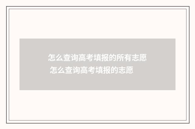 怎么查询高考填报的所有志愿 怎么查询高考填报的志愿