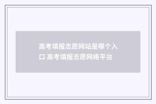 高考填报志愿网站是哪个入口 高考填报志愿网络平台