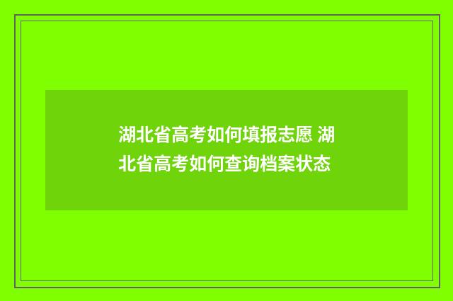 湖北省高考如何填报志愿 湖北省高考如何查询档案状态