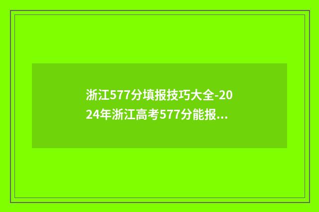 浙江577分填报技巧大全-2024年浙江高考577分能报哪些大学 浙江高考571分可报考哪所大学