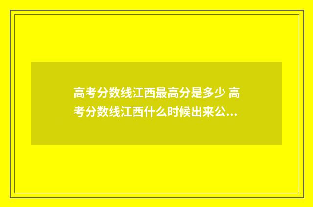 高考分数线江西最高分是多少 高考分数线江西什么时候出来公布2024年