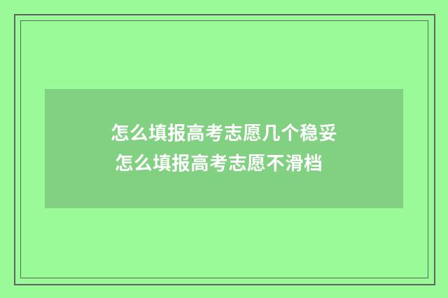 怎么填报高考志愿几个稳妥 怎么填报高考志愿不滑档
