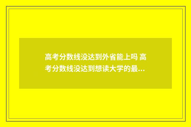 高考分数线没达到外省能上吗 高考分数线没达到想读大学的最低分数线怎么办