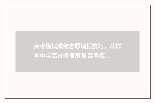 高考模拟成绩志愿填报技巧,从样本中学高分填报策略 高考模拟成绩志愿怎么填