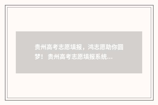 贵州高考志愿填报,鸿志愿助你圆梦! 贵州高考志愿填报系统入口登录入口