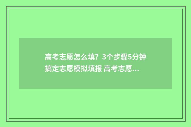 高考志愿怎么填？3个步骤5分钟搞定志愿模拟填报 高考志愿填报指导