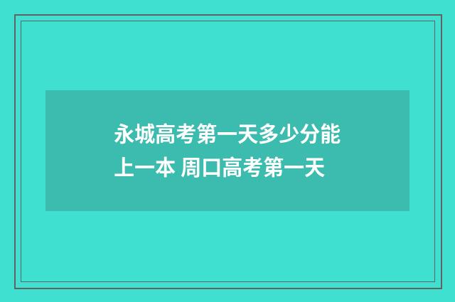 永城高考第一天多少分能上一本 周口高考第一天
