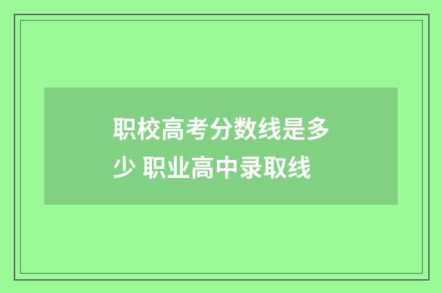 职校高考分数线是多少 职业高中录取线