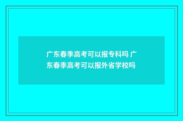 广东春季高考可以报专科吗 广东春季高考可以报外省学校吗