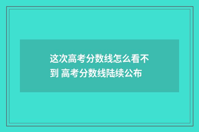 这次高考分数线怎么看不到 高考分数线陆续公布