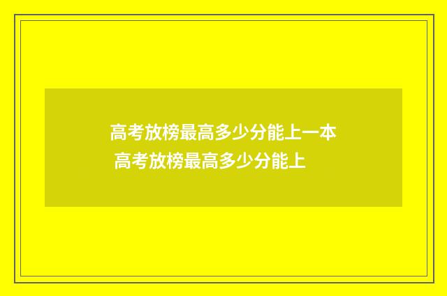 高考放榜最高多少分能上一本 高考放榜最高多少分能上
