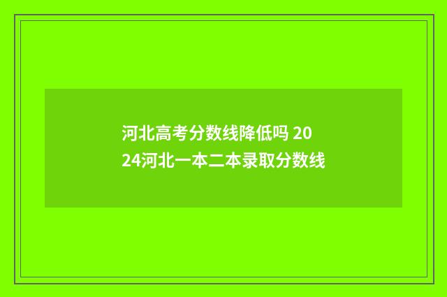 河北高考分数线降低吗 2024河北一本二本录取分数线