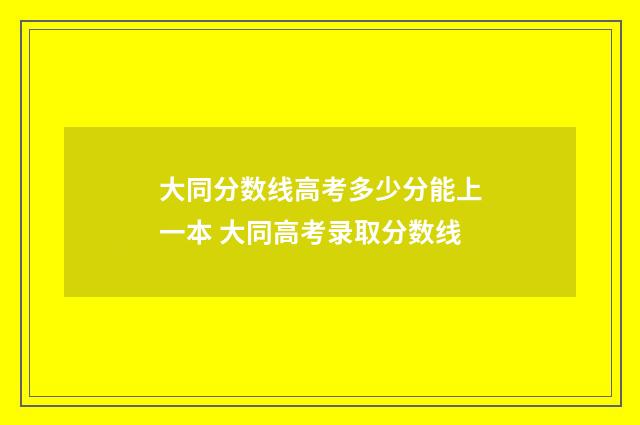 大同分数线高考多少分能上一本 大同高考录取分数线