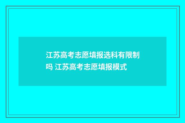 江苏高考志愿填报选科有限制吗 江苏高考志愿填报模式