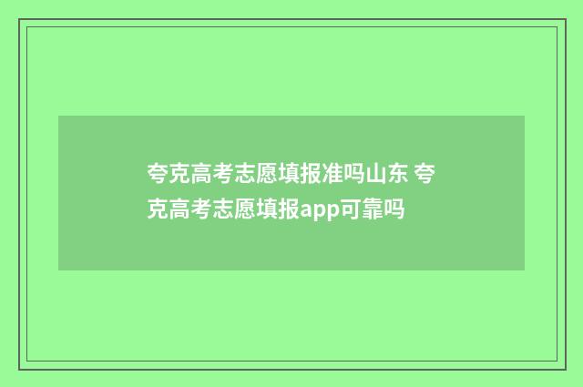 夸克高考志愿填报准吗山东 夸克高考志愿填报app可靠吗