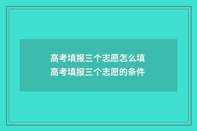 高考填报三个志愿怎么填 高考填报三个志愿的条件