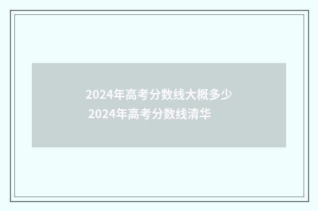 2024年高考分数线大概多少 2024年高考分数线清华