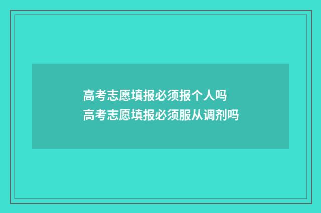 高考志愿填报必须报个人吗 高考志愿填报必须服从调剂吗