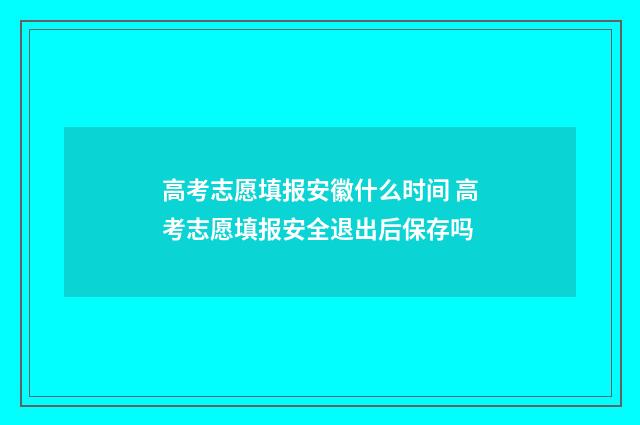 高考志愿填报安徽什么时间 高考志愿填报安全退出后保存吗