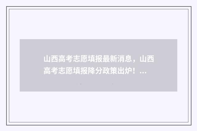 山西高考志愿填报最新消息，山西高考志愿填报降分政策出炉！ 山西单招能报几个学校