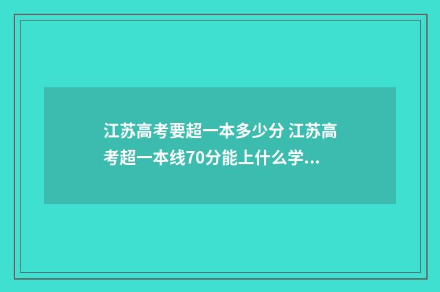 江苏高考要超一本多少分 江苏高考超一本线70分能上什么学校
