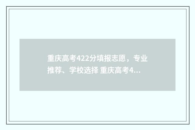重庆高考422分填报志愿,专业推荐、学校选择 重庆高考422分填什么专业