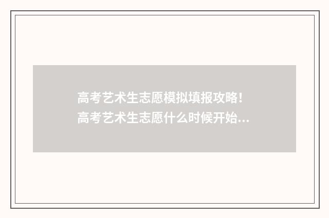高考艺术生志愿模拟填报攻略！ 高考艺术生志愿什么时候开始填报