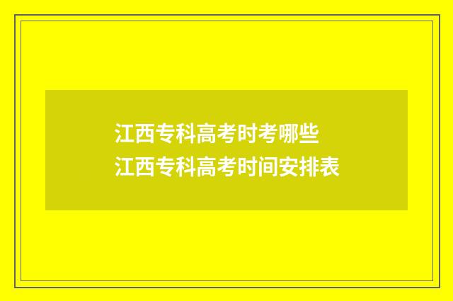 江西专科高考时考哪些 江西专科高考时间安排表