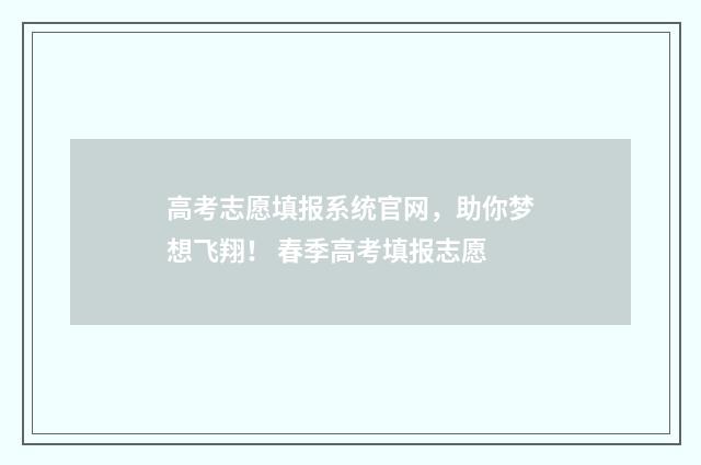 高考志愿填报系统官网，助你梦想飞翔！ 春季高考填报志愿