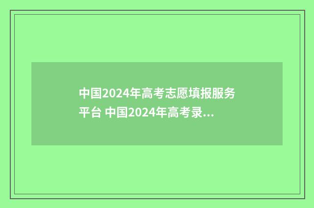 中国2024年高考志愿填报服务平台 中国2024年高考录取率是多少