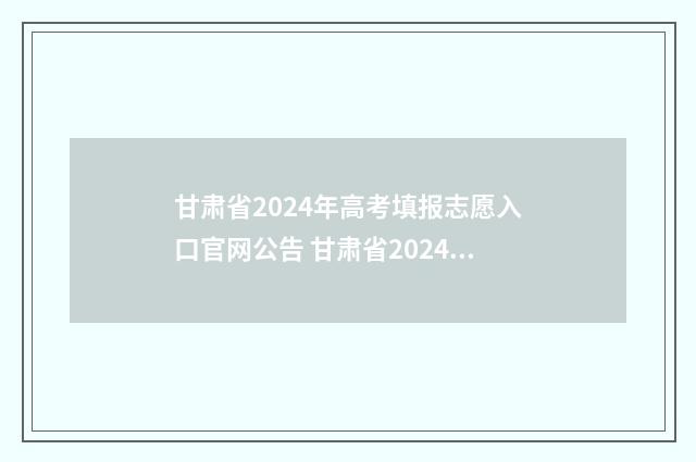 甘肃省2024年高考填报志愿入口官网公告 甘肃省2024年高考人数