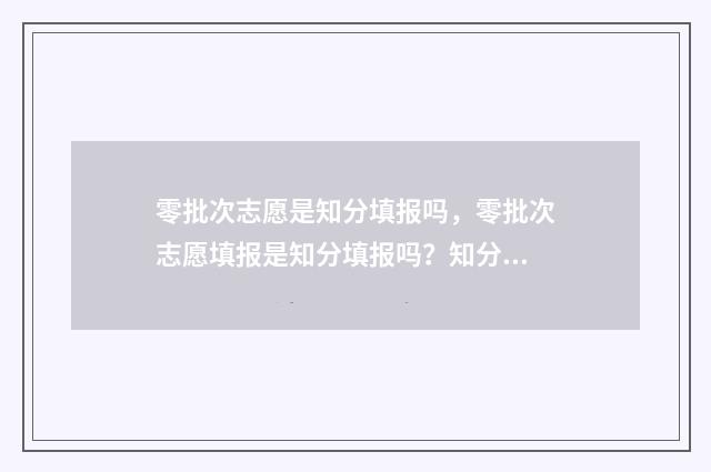 零批次志愿是知分填报吗,零批次志愿填报是知分填报吗?知分填报注意事项 零志愿录取