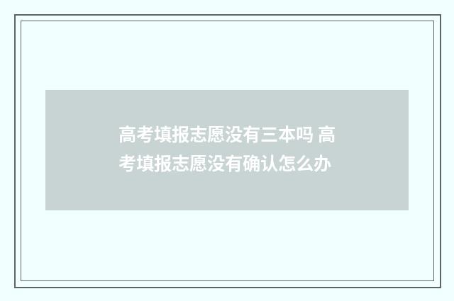 高考填报志愿没有三本吗 高考填报志愿没有确认怎么办