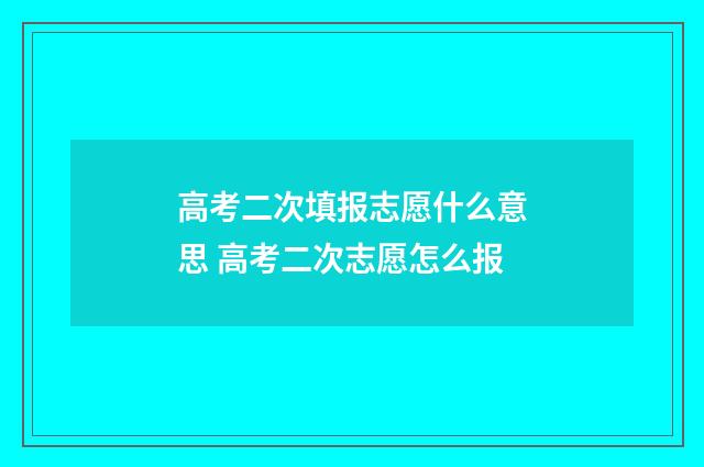 高考二次填报志愿什么意思 高考二次志愿怎么报