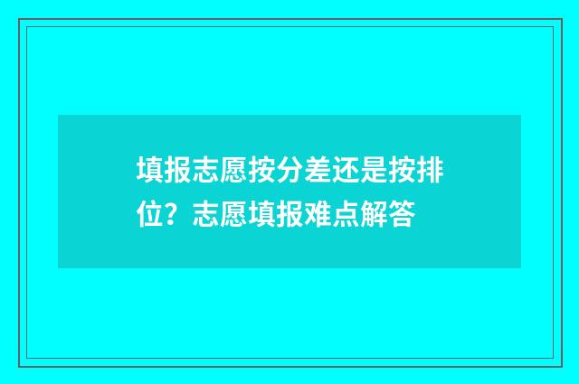 填报志愿按分差还是按排位?志愿填报难点解答