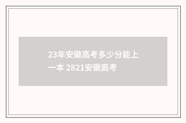 23年安徽高考多少分能上一本 2821安徽高考