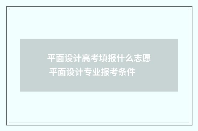 平面设计高考填报什么志愿 平面设计专业报考条件