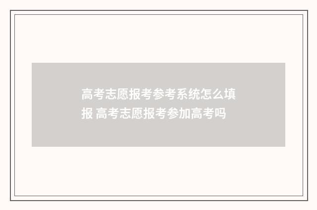 高考志愿报考参考系统怎么填报 高考志愿报考参加高考吗