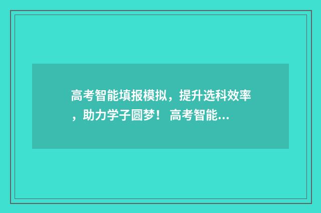 高考智能填报模拟,提升选科效率,助力学子圆梦! 高考智能填报模板图片