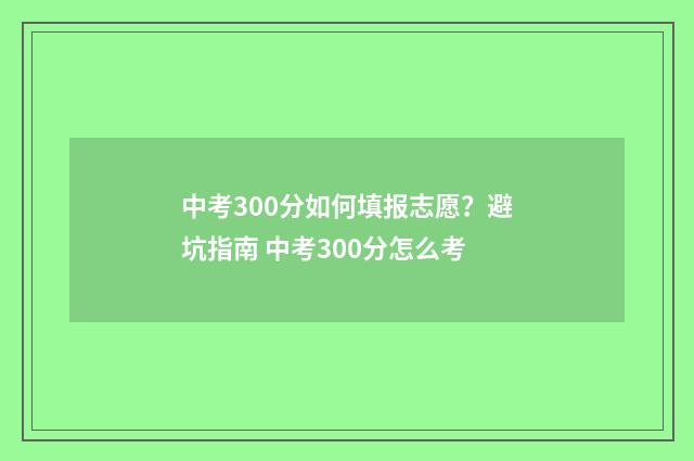 中考300分如何填报志愿?避坑指南 中考300分怎么考