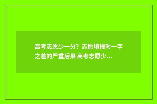 高考志愿少一分？志愿填报时一字之差的严重后果 高考志愿少填影不影响录取结果