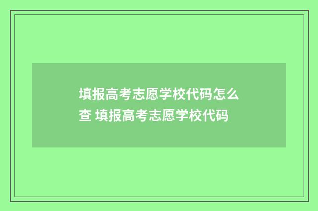 填报高考志愿学校代码怎么查 填报高考志愿学校代码